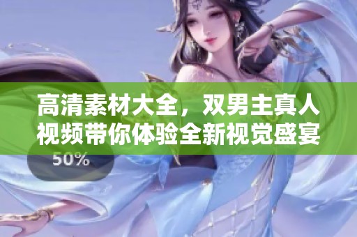 高清素材大全，双男主真人视频带你体验全新视觉盛宴