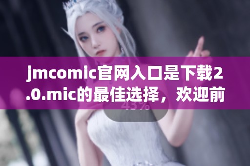 jmcomic官网入口是下载2.0.mic的最佳选择，欢迎前往体验精彩内容！