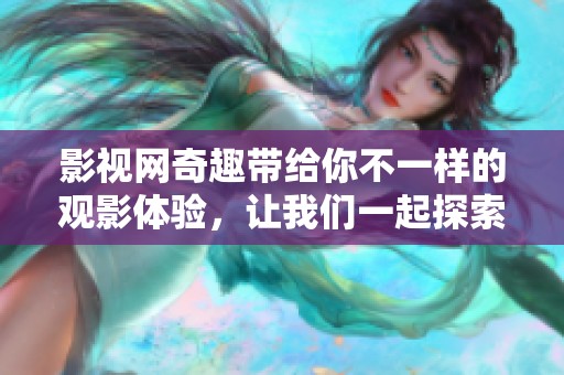 影视网奇趣带给你不一样的观影体验，让我们一起探索精彩的影视世界