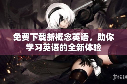 免费下载新概念英语，助你学习英语的全新体验