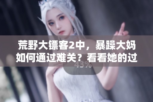 荒野大镖客2中，暴躁大妈如何通过难关？看看她的过关秘籍吧！