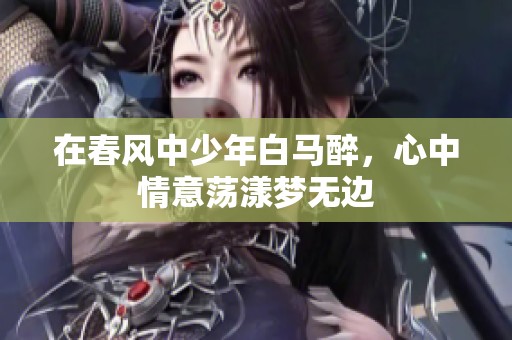 在春风中少年白马醉，心中情意荡漾梦无边