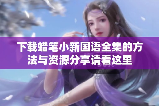 下载蜡笔小新国语全集的方法与资源分享请看这里