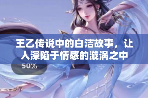 王乙传说中的白洁故事，让人深陷于情感的漩涡之中