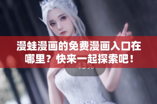 漫蛙漫画的免费漫画入口在哪里？快来一起探索吧！