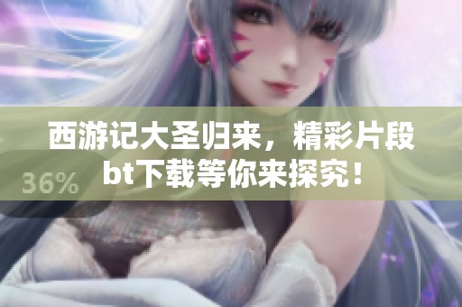 西游记大圣归来，精彩片段bt下载等你来探究！