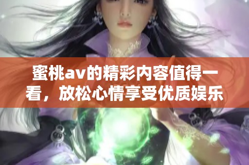 蜜桃**的精彩内容值得一看，放松心情享受优质娱乐体验。