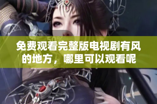 免费观看完整版电视剧有风的地方，哪里可以观看呢