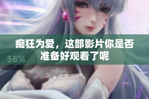 痴狂为爱，这部影片你是否准备好观看了呢