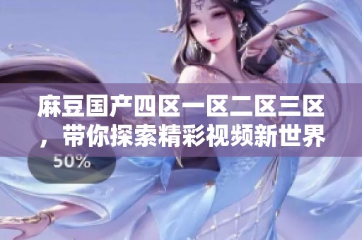 麻豆国产四区一区二区三区，带你探索精彩视频新世界