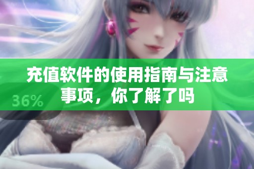 充值软件的使用指南与注意事项，你了解了吗