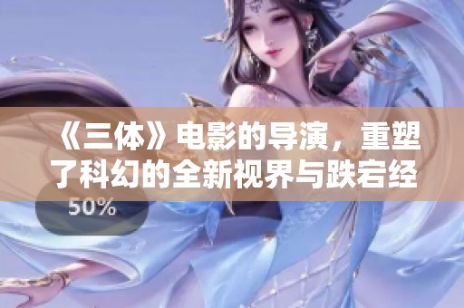 《三体》电影的导演，重塑了科幻的全新视界与跌宕经历