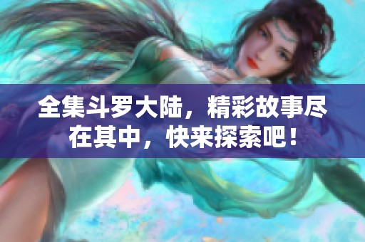 全集斗罗大陆，精彩故事尽在其中，快来探索吧！