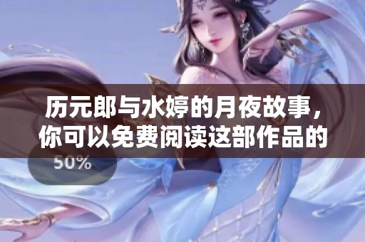历元郎与水婷的月夜故事，你可以免费阅读这部作品的精彩内容