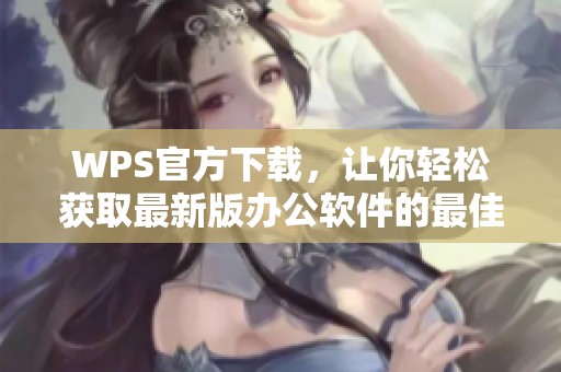 WPS官方下载，让你轻松获取最新版办公软件的最佳选择