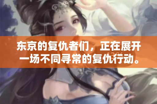 东京的复仇者们，正在展开一场不同寻常的复仇行动。