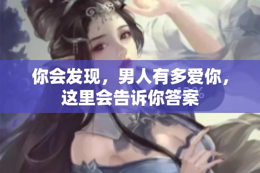 你会发现，男人有多爱你，这里会告诉你答案