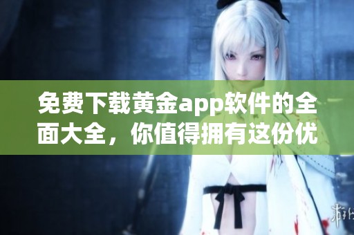 免费下载黄金app软件的全面大全，你值得拥有这份优质资源汇总