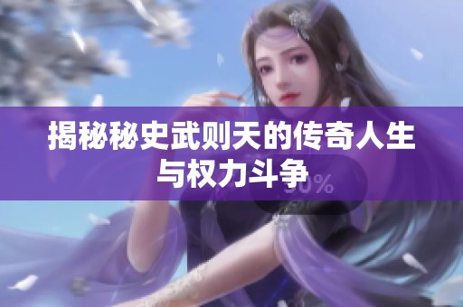 揭秘秘史武则天的传奇人生与权力斗争