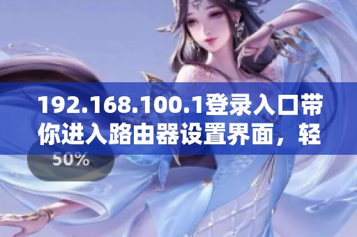192.168.100.1登录入口带你进入路由器设置界面，轻松管理网络配置