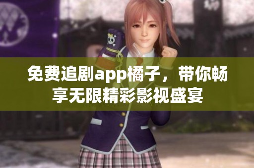 免费追剧app橘子，带你畅享无限精彩影视盛宴