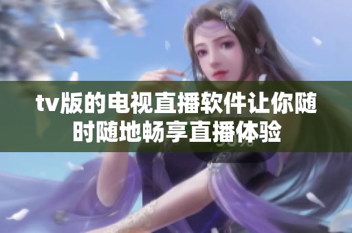 tv版的电视直播软件让你随时随地畅享直播体验