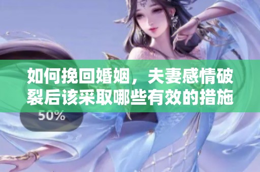 如何挽回婚姻，夫妻感情破裂后该采取哪些有效的措施