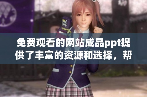 免费观看的网站成品ppt提供了丰富的资源和选择，帮助你轻松制作优质演示文稿