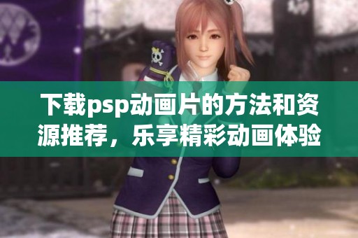 下载psp动画片的方法和资源推荐，乐享精彩动画体验