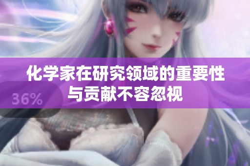化学家在研究领域的重要性与贡献不容忽视