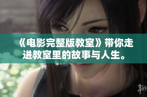 《电影完整版教室》带你走进教室里的故事与人生。