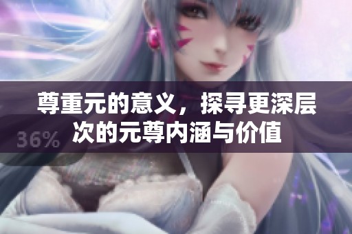 尊重元的意义，探寻更深层次的元尊内涵与价值