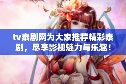 tv泰剧网为大家推荐精彩泰剧，尽享影视魅力与乐趣！