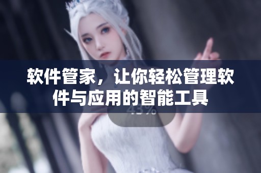 软件管家，让你轻松管理软件与应用的智能工具
