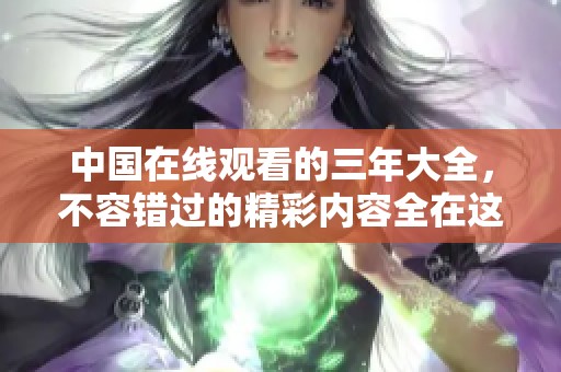 中国在线观看的三年大全，不容错过的精彩内容全在这里！