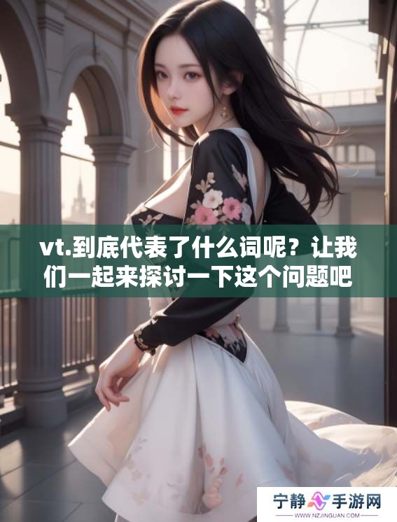 vt.到底代表了什么词呢？让我们一起来探讨一下这个问题吧