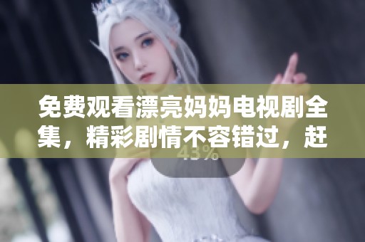 免费观看漂亮妈妈电视剧全集，精彩剧情不容错过，赶快来观看吧！