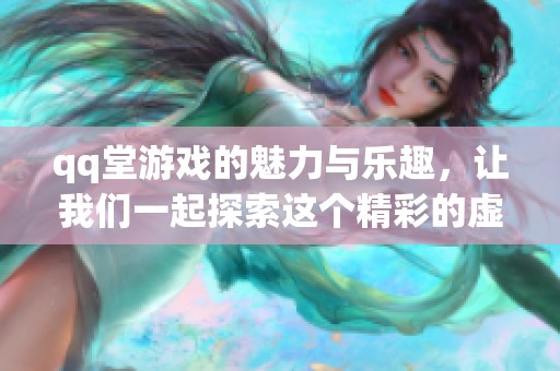 qq堂游戏的魅力与乐趣，让我们一起探索这个精彩的虚拟世界