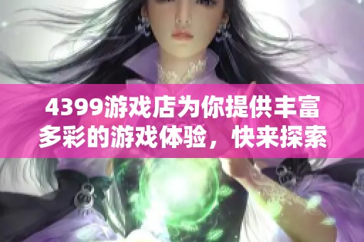 4399游戏店为你提供丰富多彩的游戏体验，快来探索更多精彩内容吧！