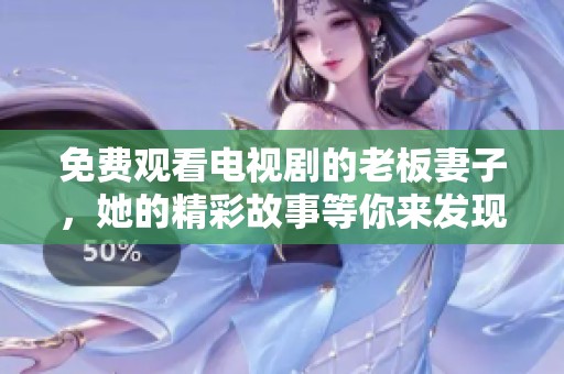 免费观看电视剧的老板妻子，她的精彩故事等你来发现