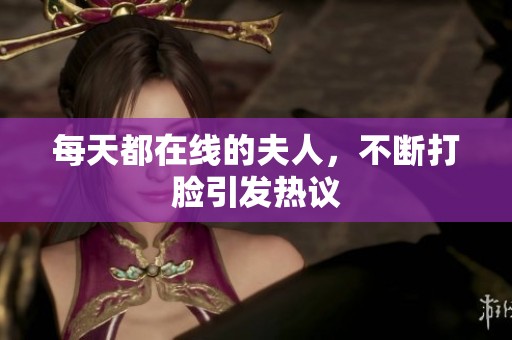 每天都在线的夫人，不断打脸引发热议