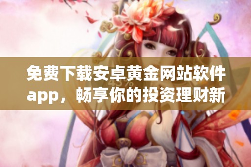 免费下载安卓黄金网站软件app，畅享你的投资理财新选择