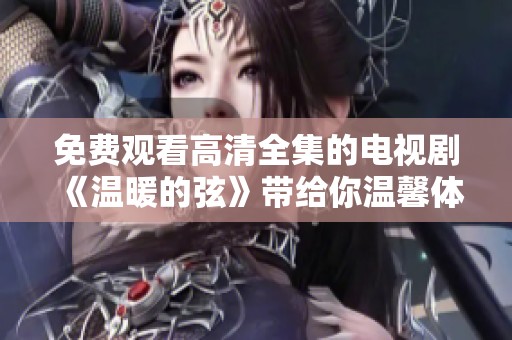 免费观看高清全集的电视剧《温暖的弦》带给你温馨体验