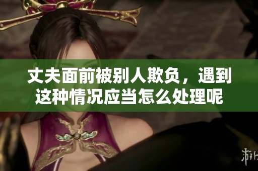 丈夫面前被别人欺负，遇到这种情况应当怎么处理呢