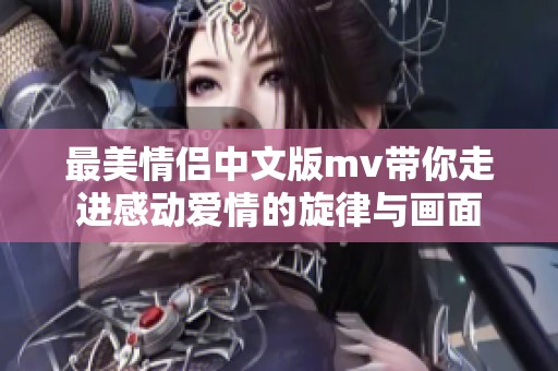 最美情侣中文版mv带你走进感动爱情的旋律与画面