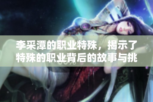 李采潭的职业特殊，揭示了特殊的职业背后的故事与挑战