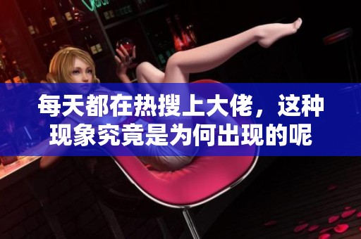 每天都在热搜上大佬，这种现象究竟是为何出现的呢