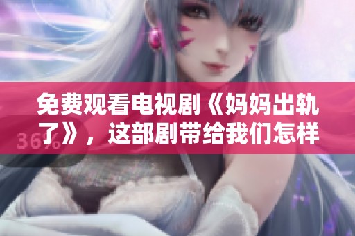 免费观看电视剧《妈妈出轨了》，这部剧带给我们怎样的思考呢