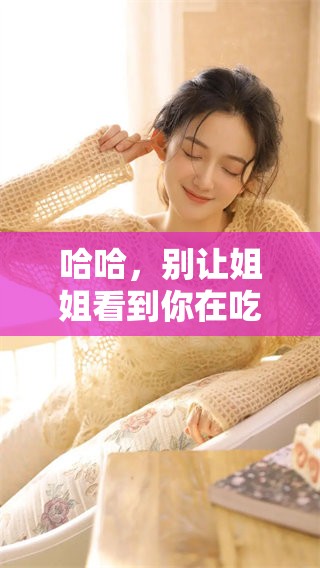 哈哈，别让姐姐看到你在吃醋哦！高情商的回复技巧大揭秘！