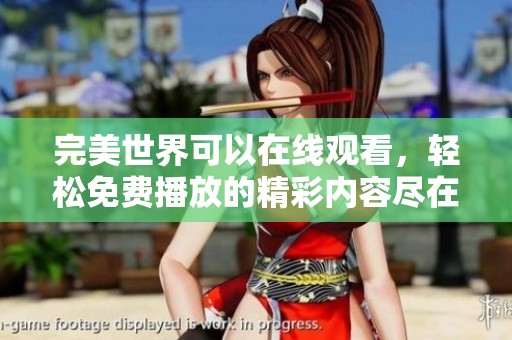 完美世界可以在线观看，轻松免费播放的精彩内容尽在其中